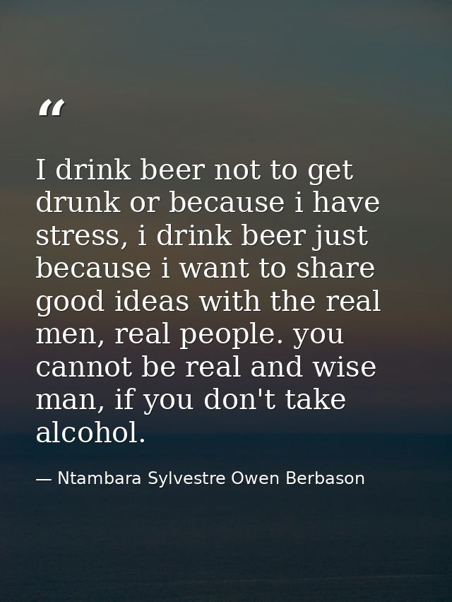 I drink beer not to get drunk or because i have stress, i drink beer just because i want to share good ideas with the re — Ntambara Sylvestre Owen Berbason