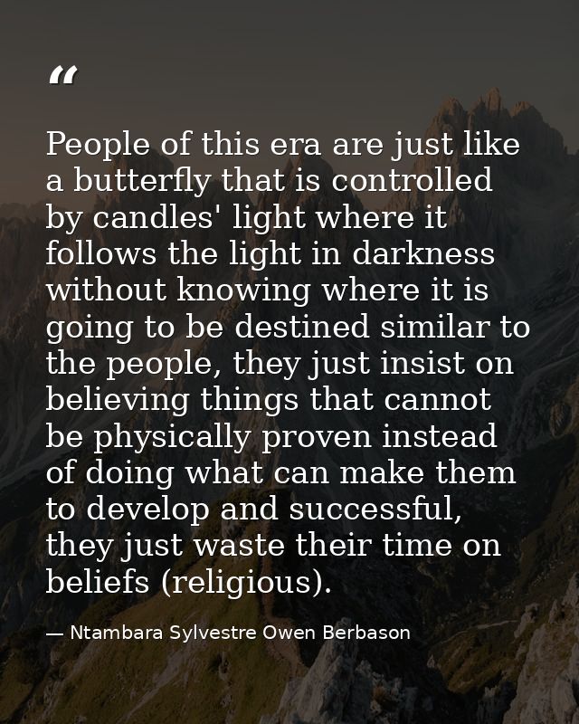 People of this era are just like a butterfly that is controlled by candles' light where it follows the light in darkness — Ntambara Sylvestre Owen Berbason