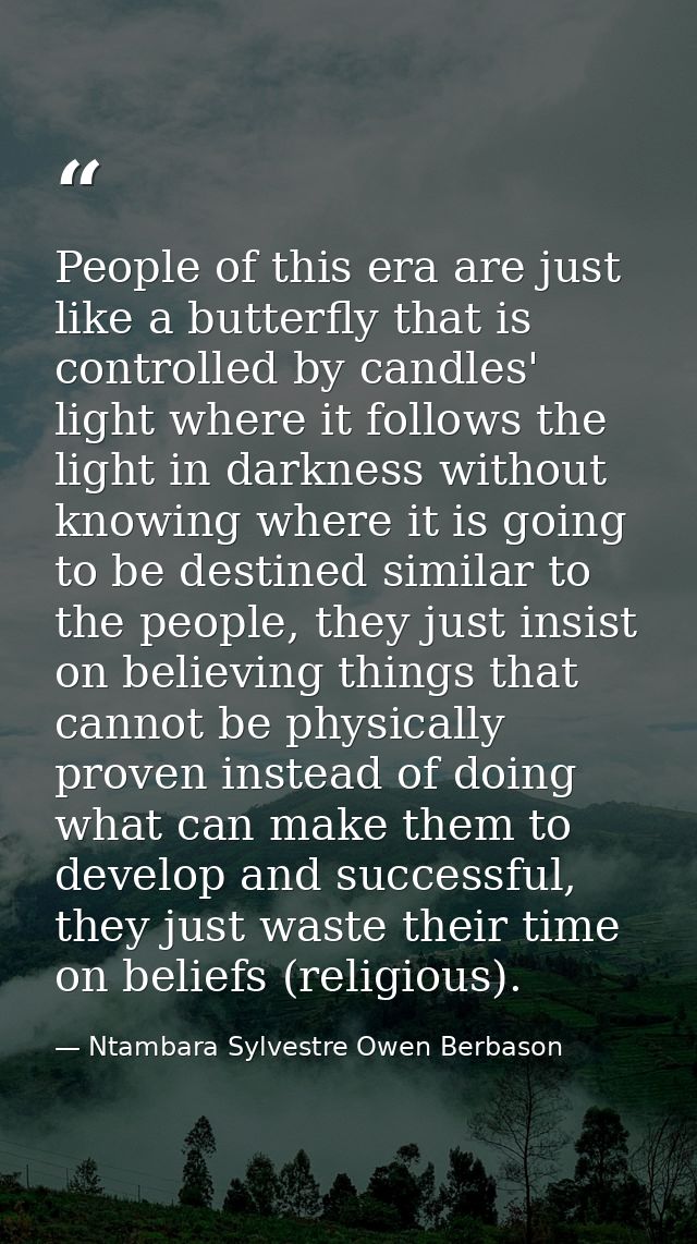People of this era are just like a butterfly that is controlled by candles' light where it follows the light in darkness — Ntambara Sylvestre Owen Berbason