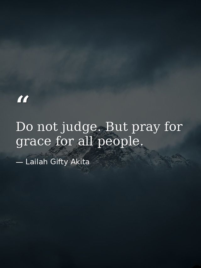 Do not judge. But pray for grace for all people. — Lailah Gifty Akita