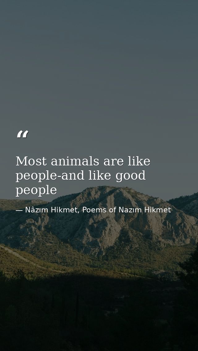 Most animals are like people-and like good people — Nâzım Hikmet, Poems of Nazım Hikmet