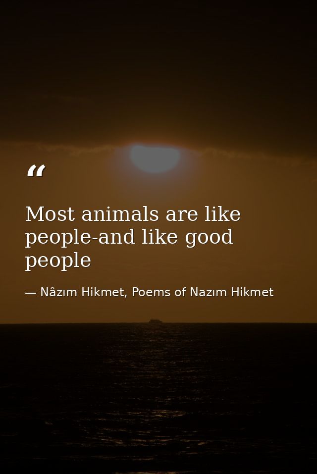 Most animals are like people-and like good people — Nâzım Hikmet, Poems of Nazım Hikmet