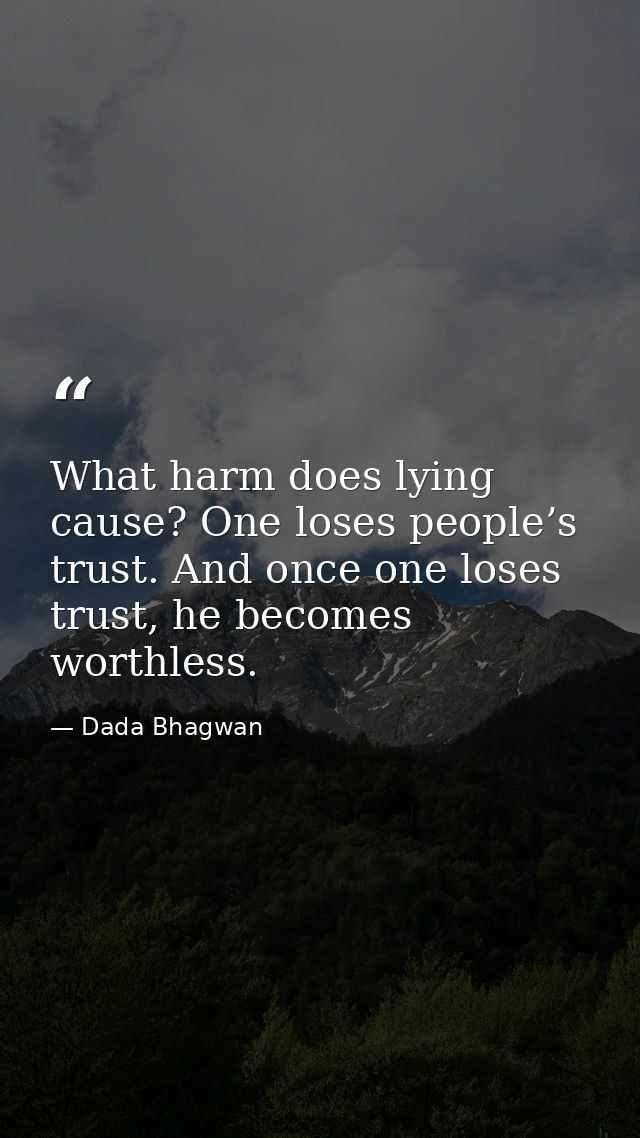What harm does lying cause? One loses people’s trust. And once one loses trust, he becomes worthless. — Dada Bhagwan