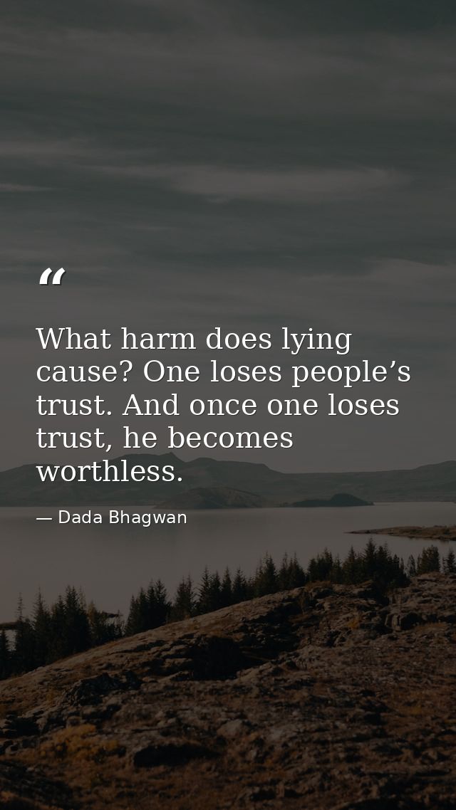 What harm does lying cause? One loses people’s trust. And once one loses trust, he becomes worthless. — Dada Bhagwan