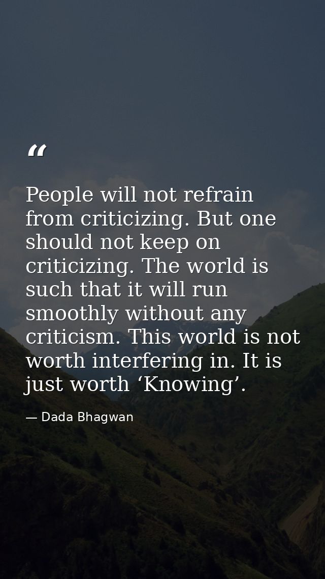 People will not refrain from criticizing. But one should not keep on criticizing. The world is such that it will run smo — Dada Bhagwan