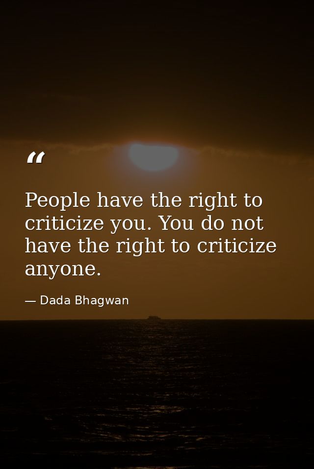 People have the right to criticize you. You do not have the right to criticize anyone. — Dada Bhagwan