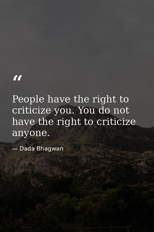 People have the right to criticize you. You do not have the right to criticize anyone. — Dada Bhagwan