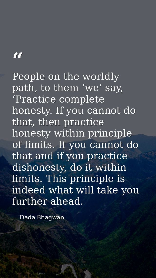 People on the worldly path, to them ‘we’ say, ‘Practice complete honesty. If you cannot do that, then practice honesty w — Dada Bhagwan