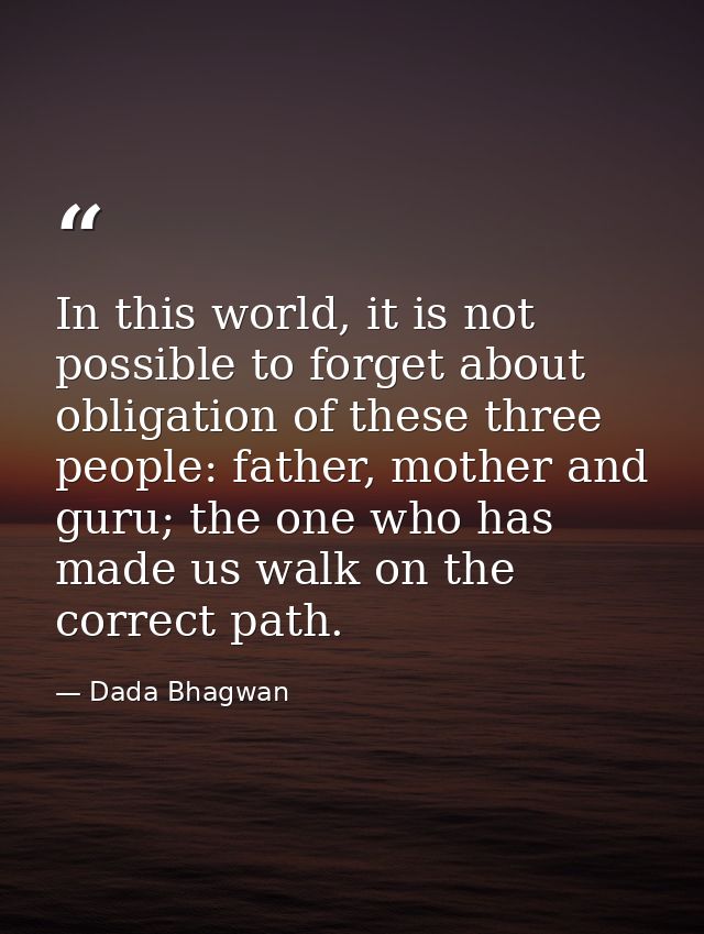 In this world, it is not possible to forget about obligation of these three people: father, mother and guru; the one who — Dada Bhagwan