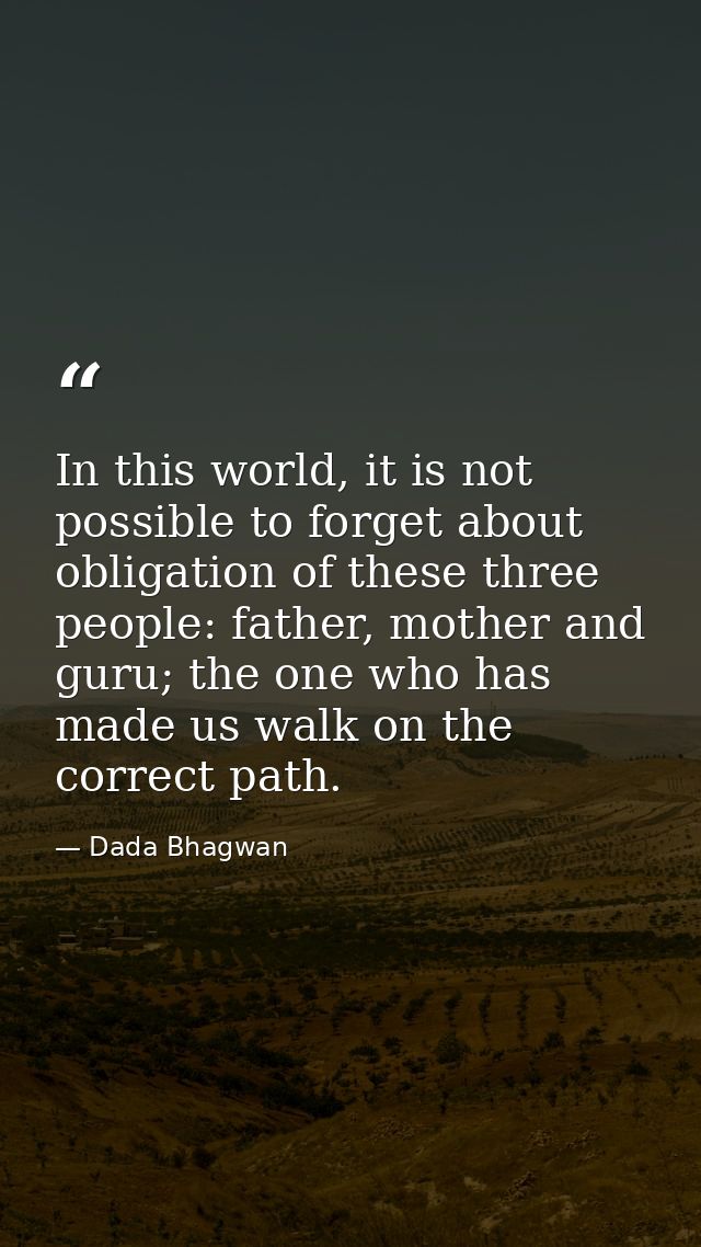 In this world, it is not possible to forget about obligation of these three people: father, mother and guru; the one who — Dada Bhagwan