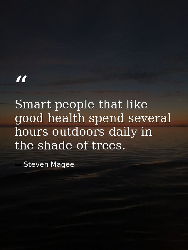 Smart people that like good health spend several hours outdoors daily in the shade of trees. — Steven Magee