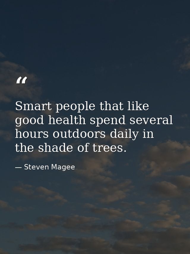 Smart people that like good health spend several hours outdoors daily in the shade of trees. — Steven Magee