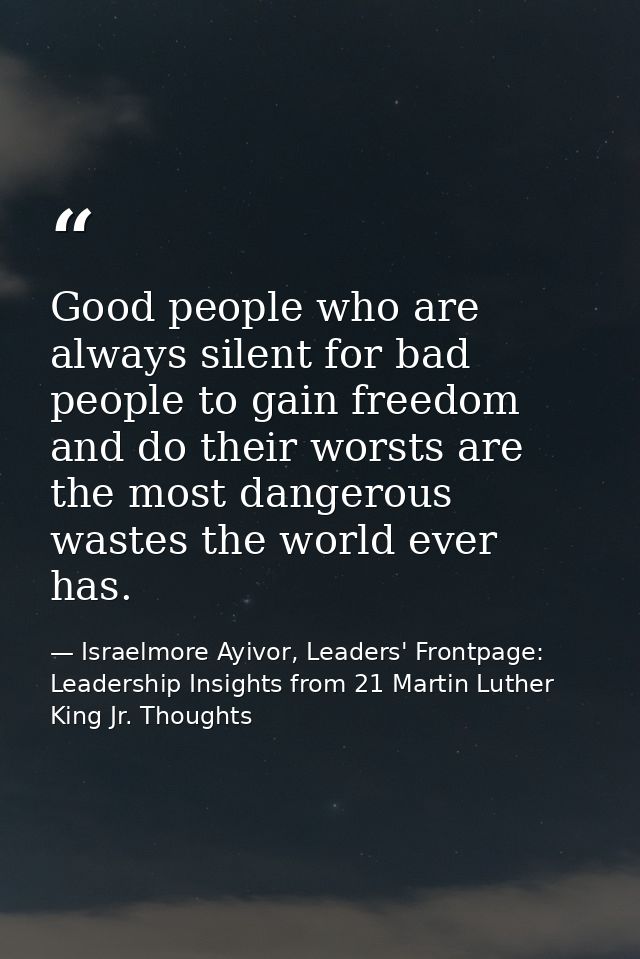 Good people who are always silent for bad people to gain freedom and do their worsts are the most dangerous wastes the w — Israelmore Ayivor, Leaders' Frontpage: Leadership Insights from 21 Martin Luther King Jr. Thoughts
