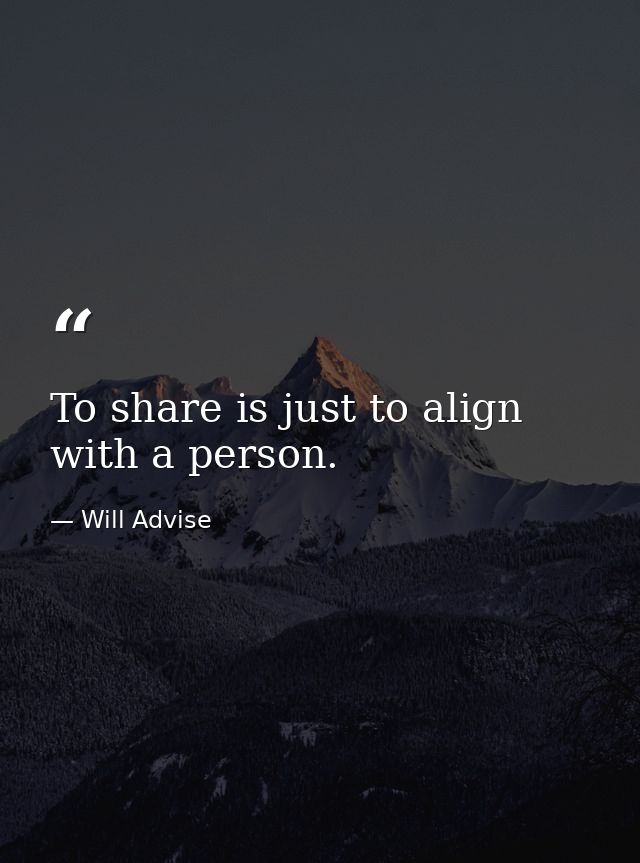 To share is just to align with a person. — Will Advise