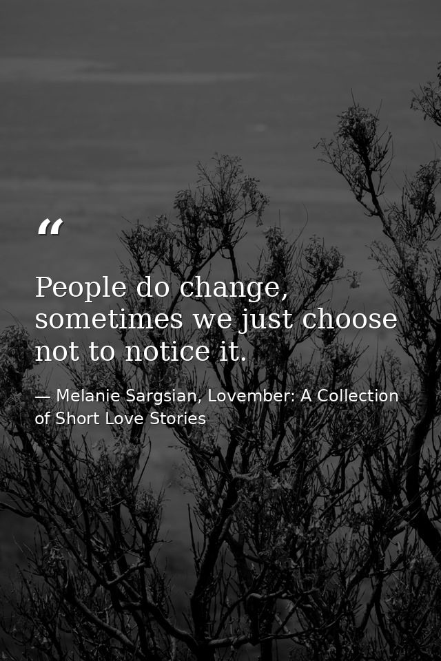 People do change, sometimes we just choose not to notice it. — Melanie Sargsian, Lovember: A Collection of Short Love Stories