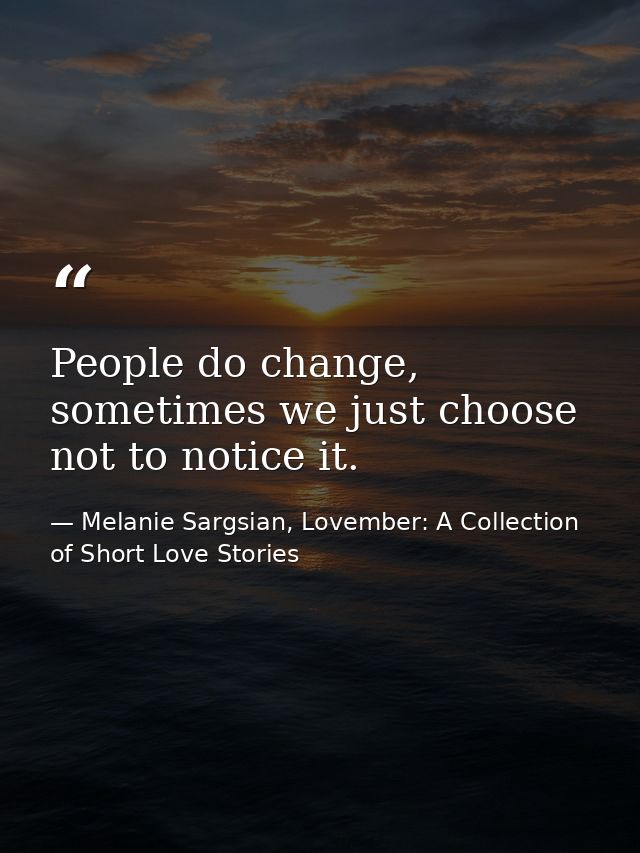 People do change, sometimes we just choose not to notice it. — Melanie Sargsian, Lovember: A Collection of Short Love Stories