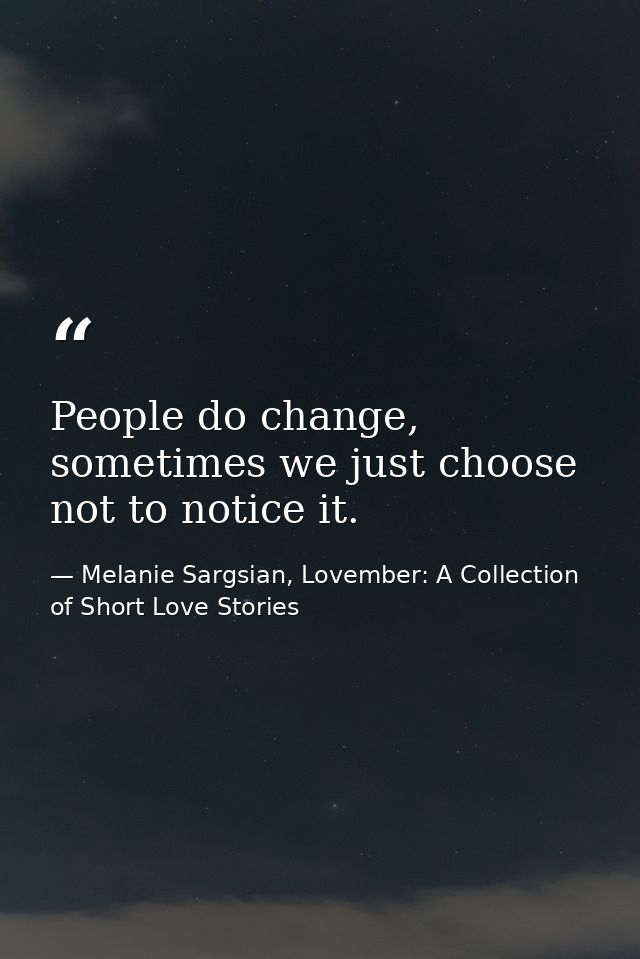 People do change, sometimes we just choose not to notice it. — Melanie Sargsian, Lovember: A Collection of Short Love Stories