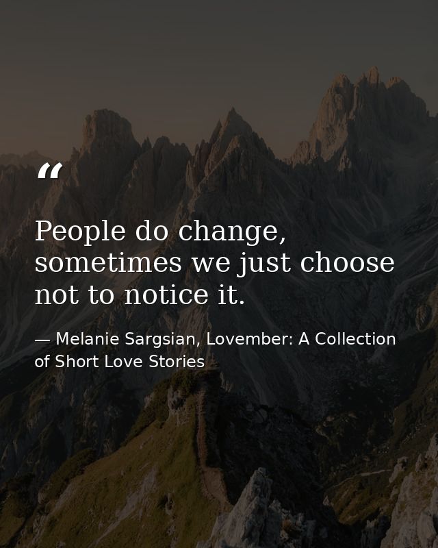 People do change, sometimes we just choose not to notice it. — Melanie Sargsian, Lovember: A Collection of Short Love Stories