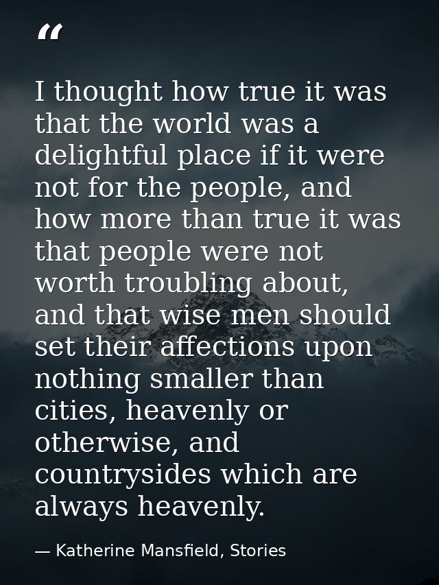 I thought how true it was that the world was a delightful place if it were not for the people, and how more than true it — Katherine Mansfield, Stories
