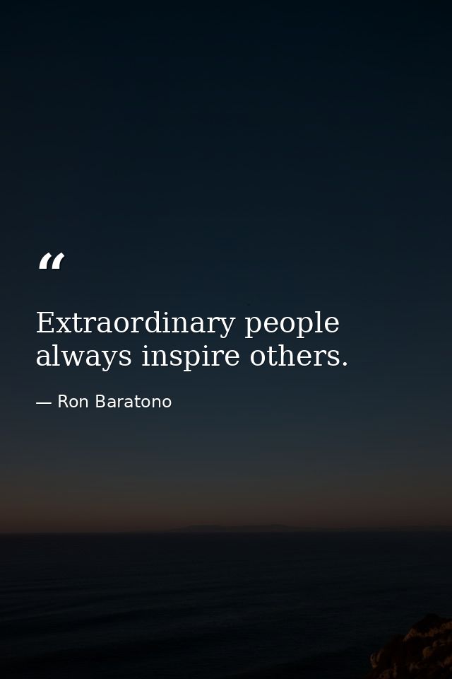 Extraordinary people always inspire others. — Ron Baratono