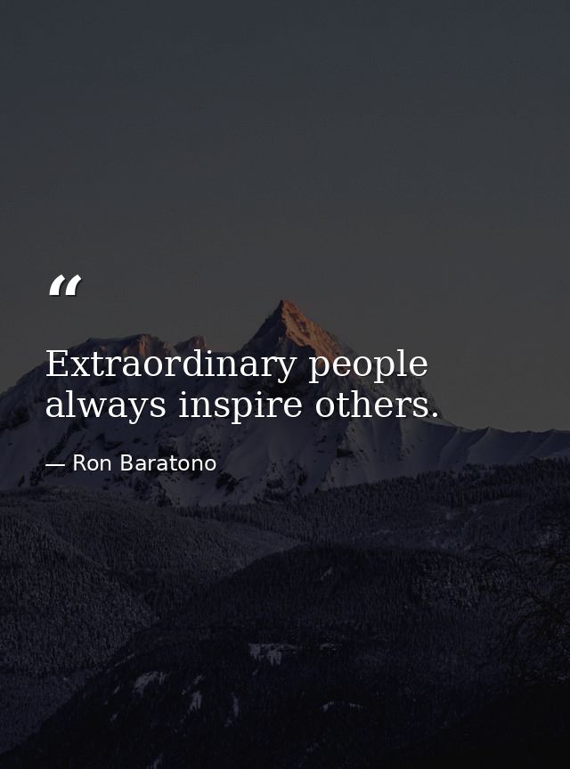 Extraordinary people always inspire others. — Ron Baratono