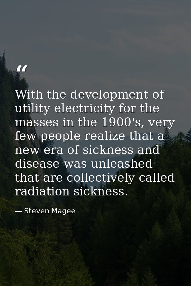 With the development of utility electricity for the masses in the 1900's, very few people realize that a new era of sick — Steven Magee