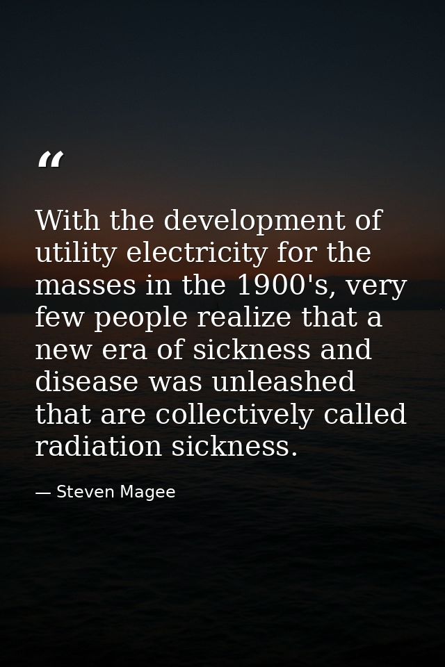 With the development of utility electricity for the masses in the 1900's, very few people realize that a new era of sick — Steven Magee