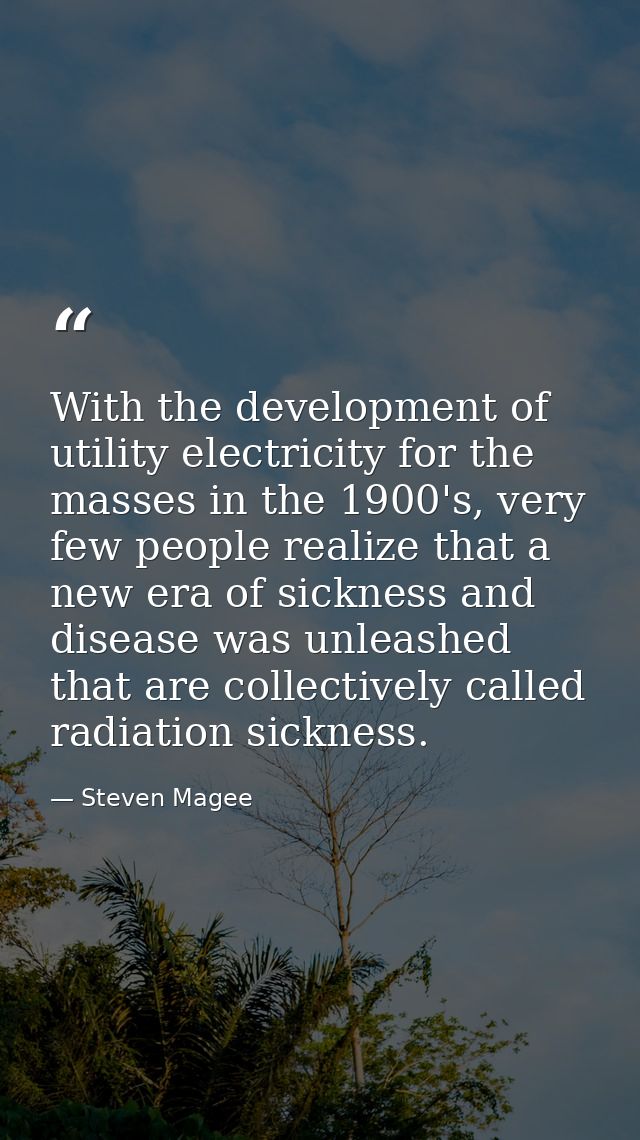 With the development of utility electricity for the masses in the 1900's, very few people realize that a new era of sick — Steven Magee