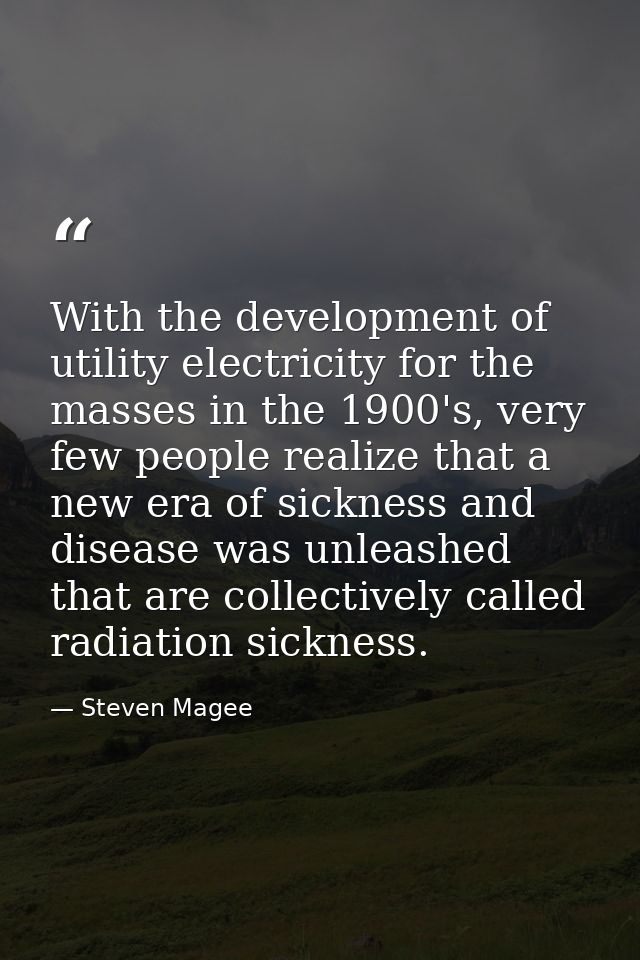 With the development of utility electricity for the masses in the 1900's, very few people realize that a new era of sick — Steven Magee