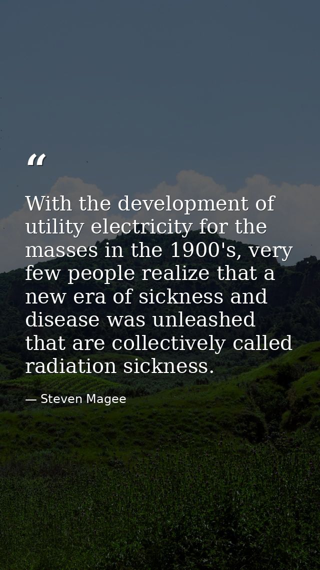 With the development of utility electricity for the masses in the 1900's, very few people realize that a new era of sick — Steven Magee
