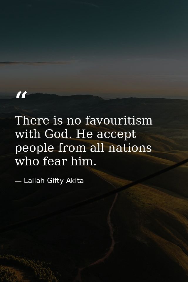 There is no favouritism with God. He accept people from all nations who fear him. — Lailah Gifty Akita