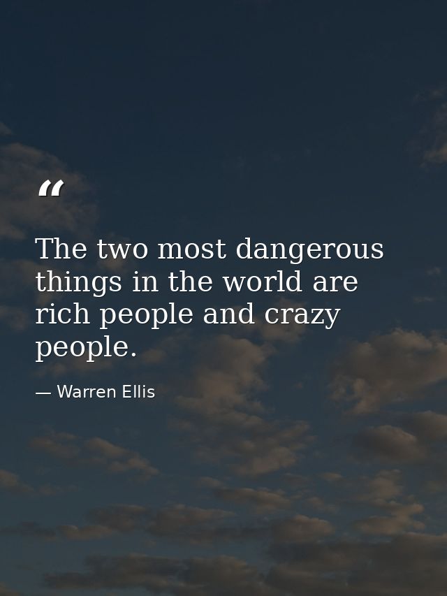 The two most dangerous things in the world are rich people and crazy people. — Warren Ellis