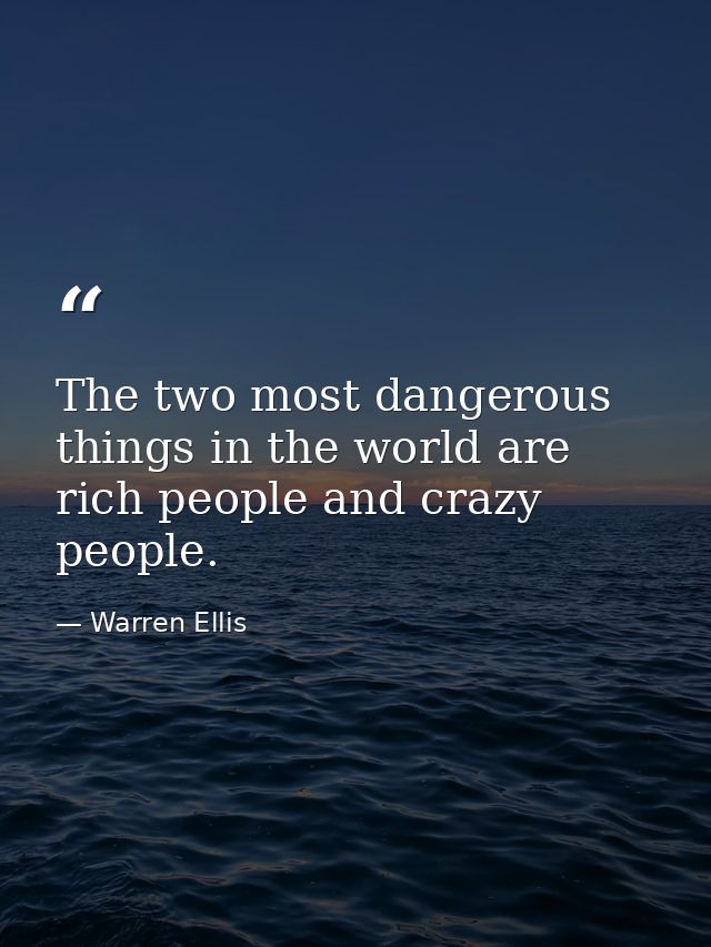 The two most dangerous things in the world are rich people and crazy people. — Warren Ellis