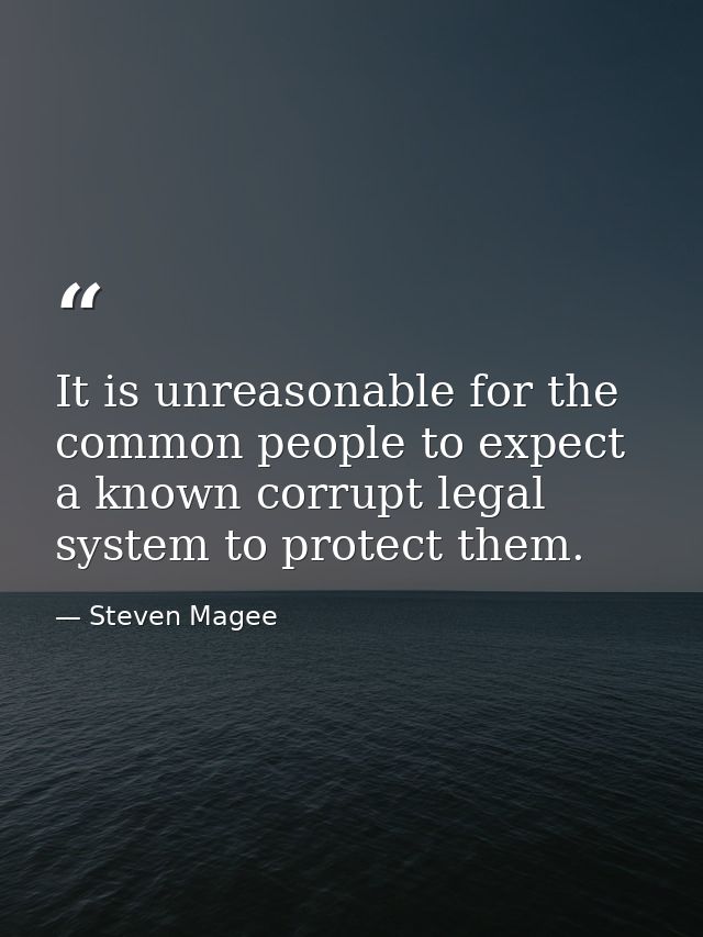 It is unreasonable for the common people to expect a known corrupt legal system to protect them. — Steven Magee