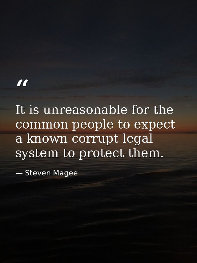 It is unreasonable for the common people to expect a known corrupt legal system to protect them. — Steven Magee
