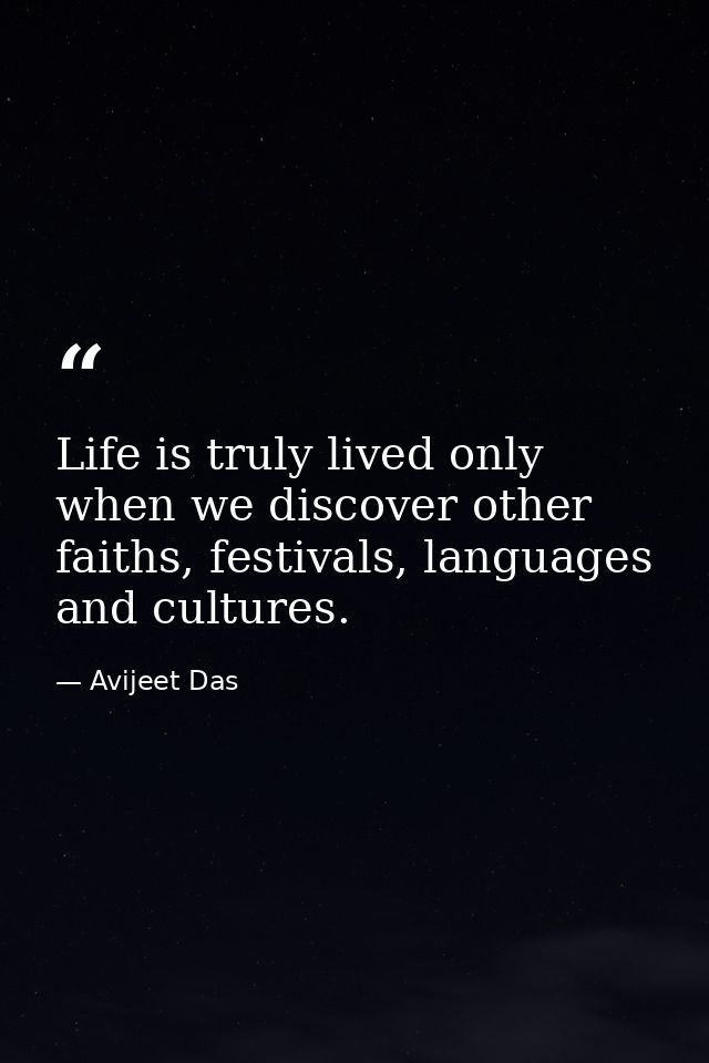 Life is truly lived only when we discover other faiths, festivals, languages and cultures. — Avijeet Das