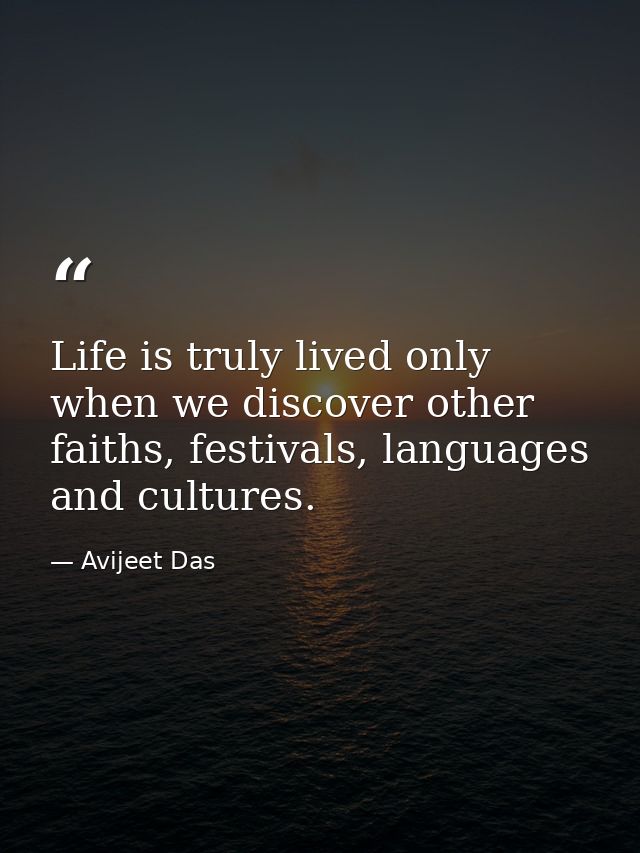 Life is truly lived only when we discover other faiths, festivals, languages and cultures. — Avijeet Das