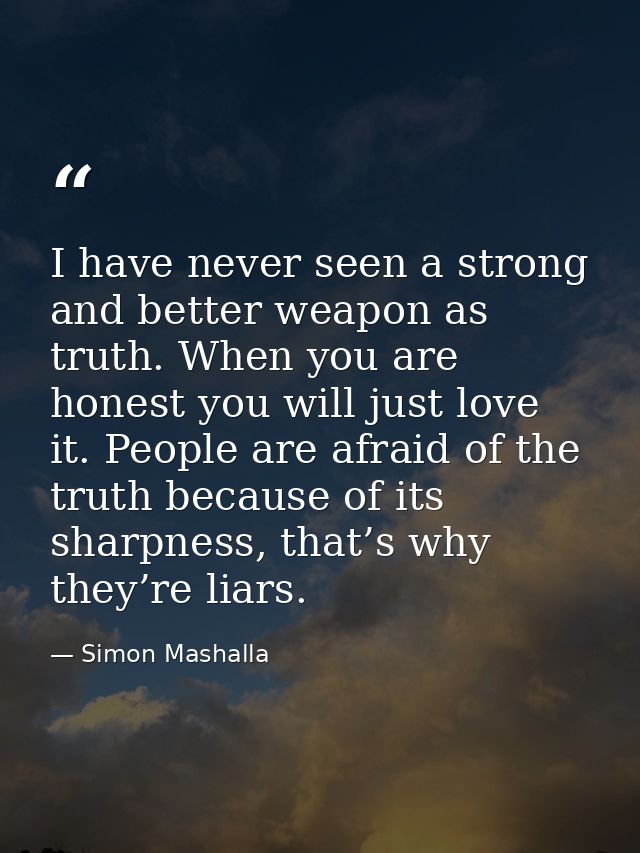 I have never seen a strong and better weapon as truth. When you are honest you will just love it. People are afraid of t — Simon Mashalla