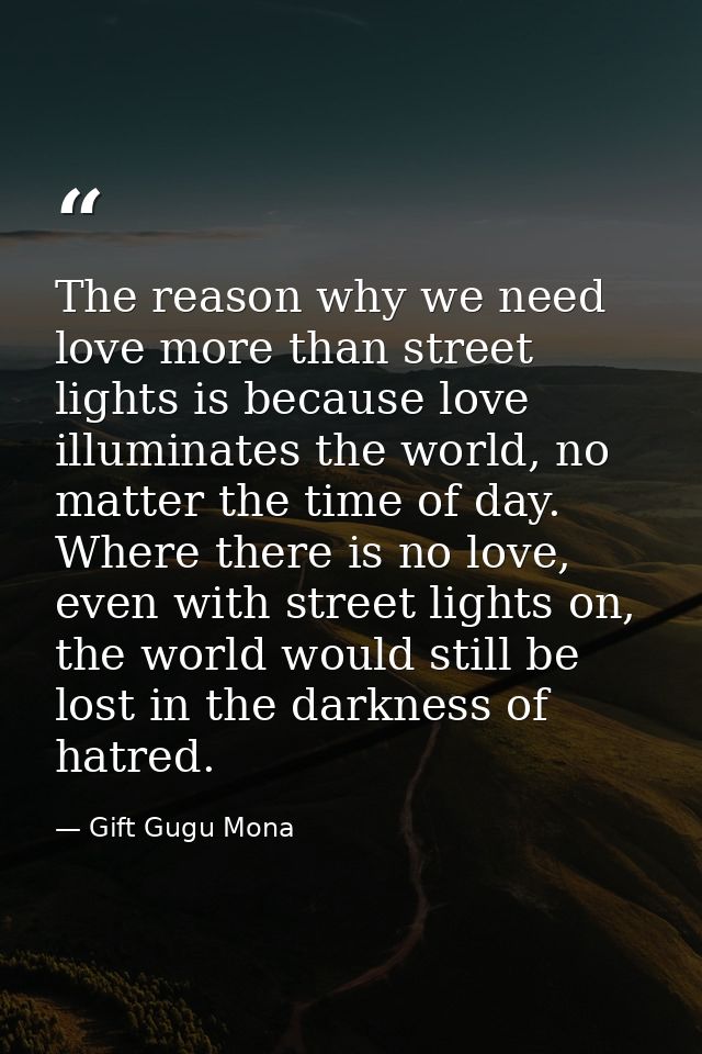 The reason why we need love more than street lights is because love illuminates the world, no matter the time of day. Wh — Gift Gugu Mona
