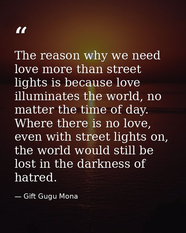 The reason why we need love more than street lights is because love illuminates the world, no matter the time of day. Wh — Gift Gugu Mona