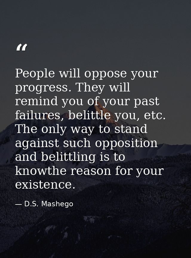 People will oppose your progress. They will remind you of your past failures, belittle you, etc. The only way to stand a — D.S. Mashego
