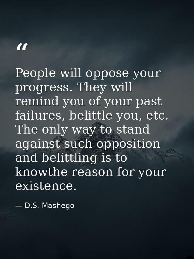 People will oppose your progress. They will remind you of your past failures, belittle you, etc. The only way to stand a — D.S. Mashego