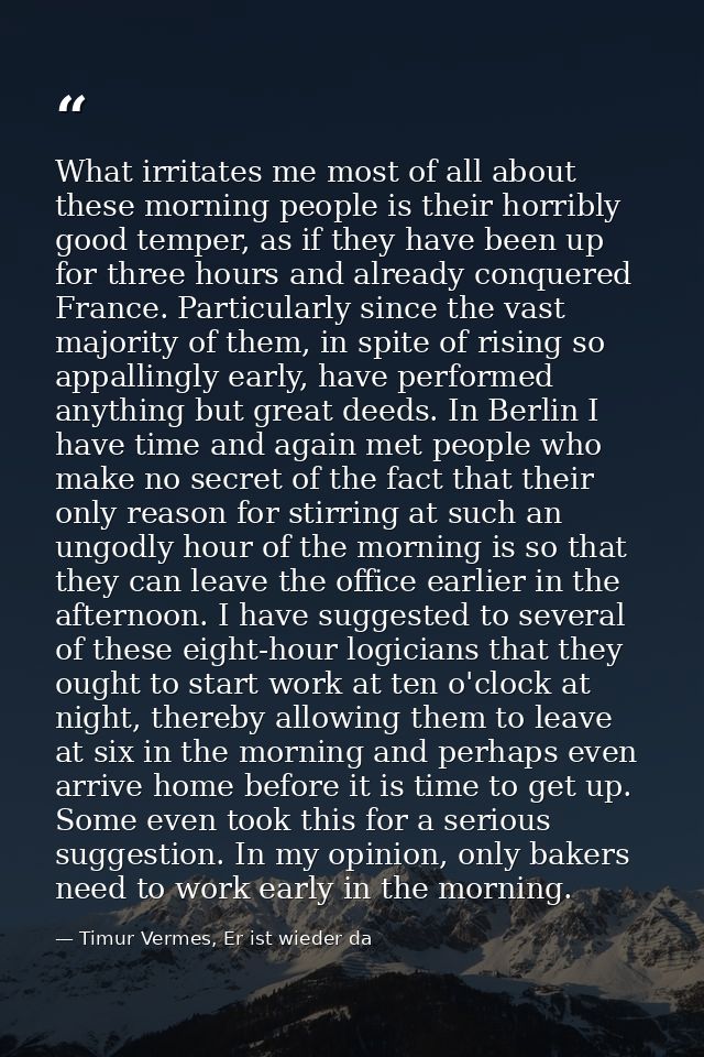What irritates me most of all about these morning people is their horribly good temper, as if they have been up for thre — Timur Vermes, Er ist wieder da