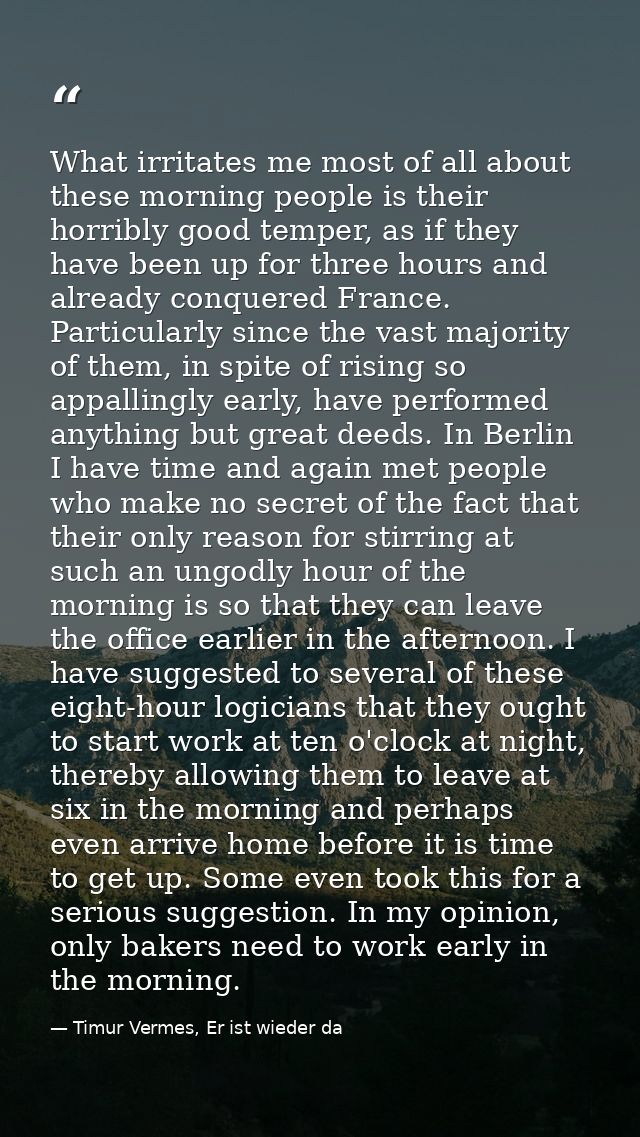 What irritates me most of all about these morning people is their horribly good temper, as if they have been up for thre — Timur Vermes, Er ist wieder da