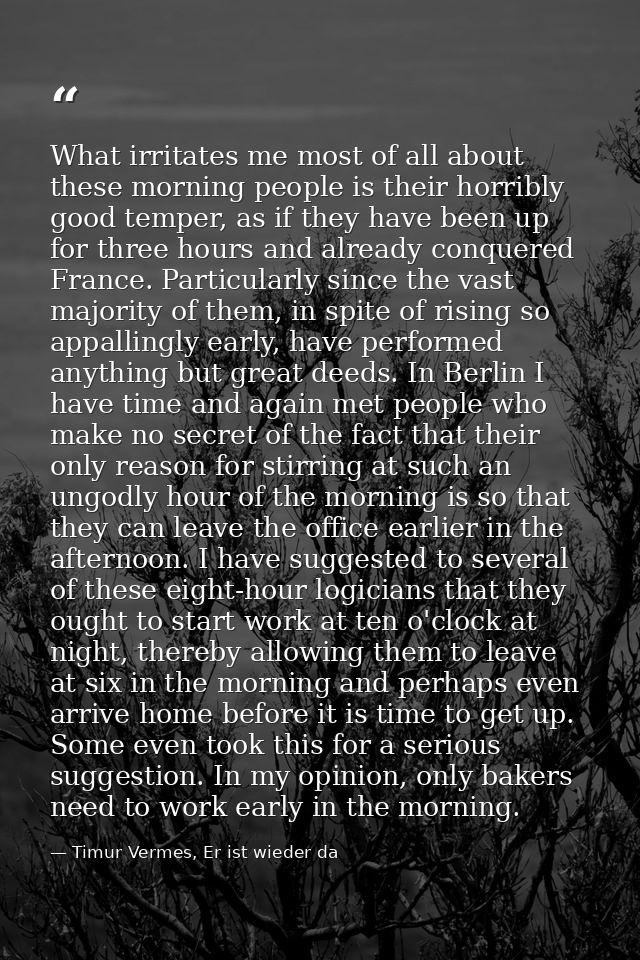 What irritates me most of all about these morning people is their horribly good temper, as if they have been up for thre — Timur Vermes, Er ist wieder da
