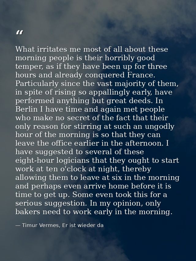 What irritates me most of all about these morning people is their horribly good temper, as if they have been up for thre — Timur Vermes, Er ist wieder da