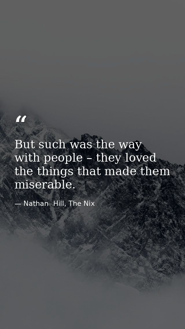 But such was the way with people – they loved the things that made them miserable. — Nathan  Hill, The Nix