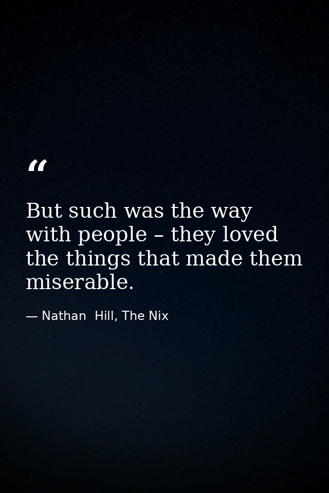 But such was the way with people – they loved the things that made them miserable. — Nathan  Hill, The Nix