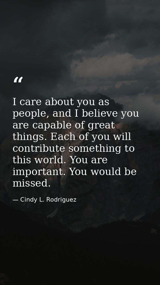 I care about you as people, and I believe you are capable of great things. Each of you will contribute something to this — Cindy L. Rodriguez