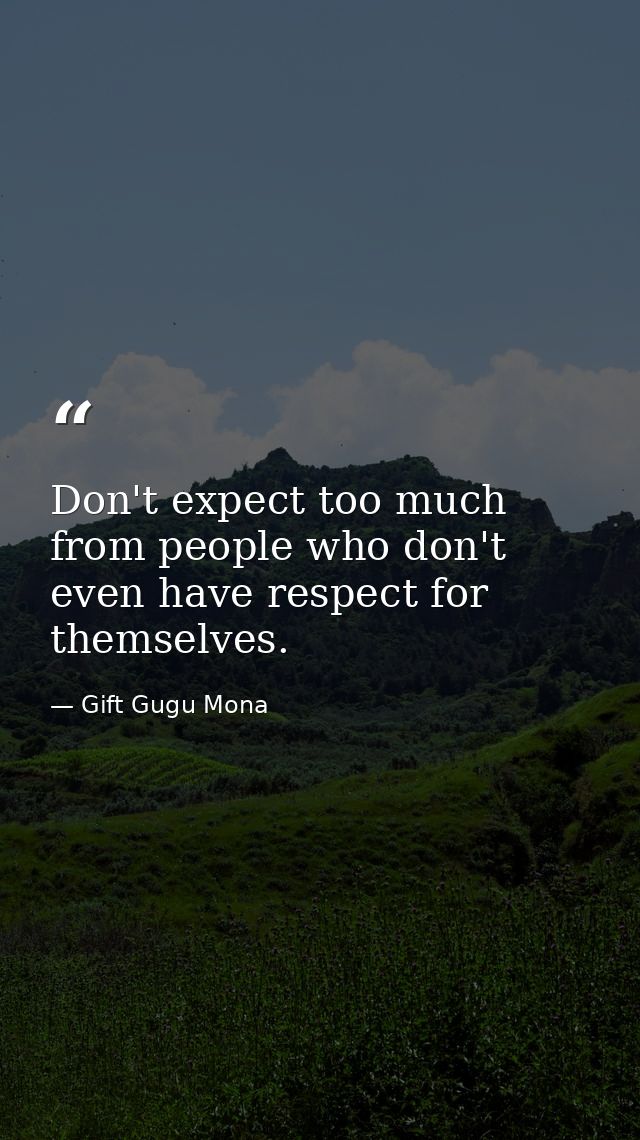 Don't expect too much from people who don't even have respect for themselves. — Gift Gugu Mona